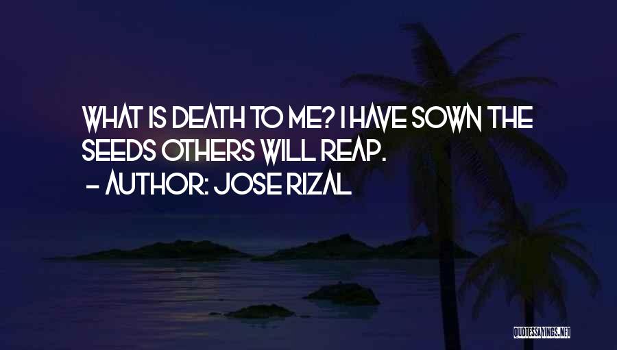 Jose Rizal Quotes: What Is Death To Me? I Have Sown The Seeds Others Will Reap.