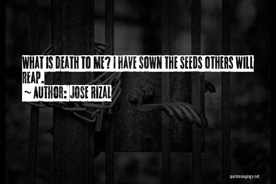 Jose Rizal Quotes: What Is Death To Me? I Have Sown The Seeds Others Will Reap.