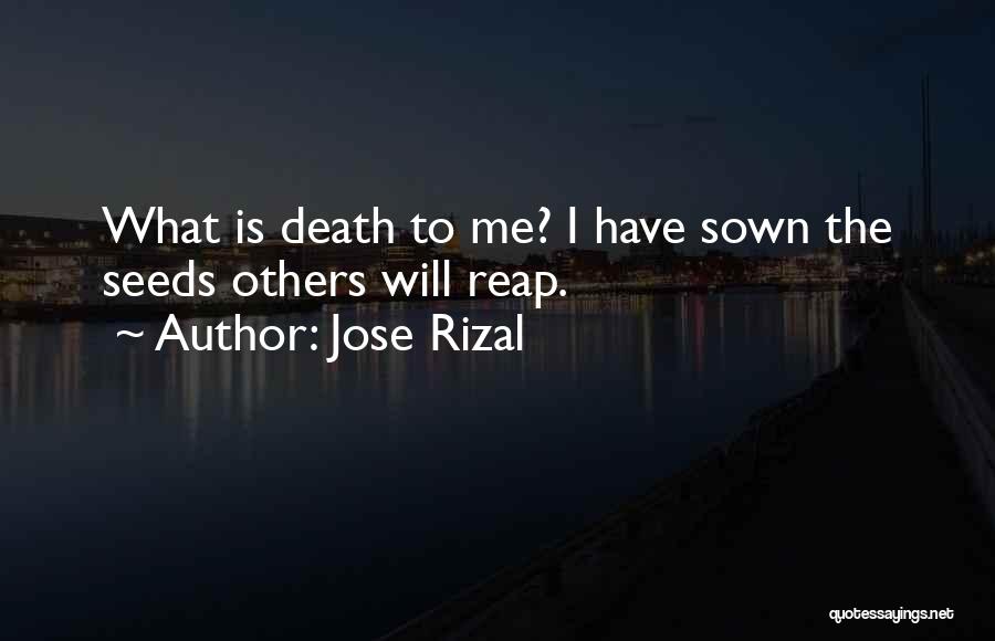 Jose Rizal Quotes: What Is Death To Me? I Have Sown The Seeds Others Will Reap.