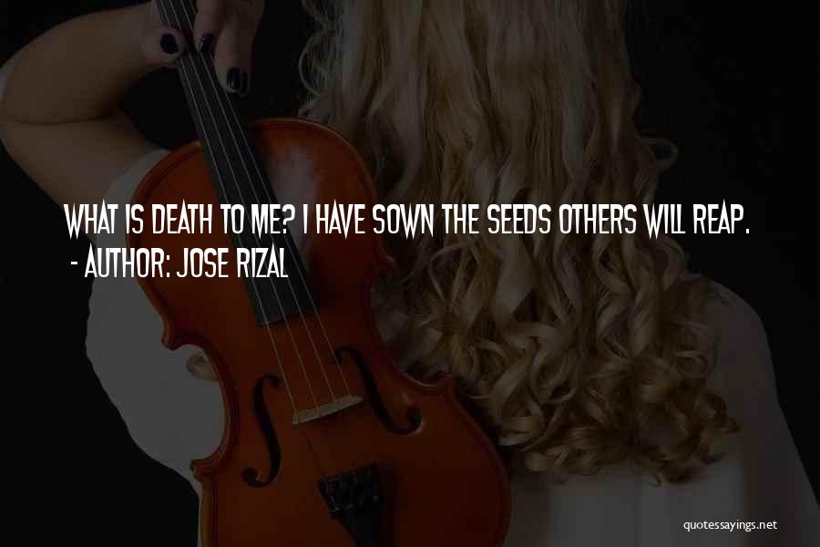 Jose Rizal Quotes: What Is Death To Me? I Have Sown The Seeds Others Will Reap.