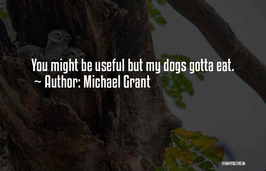 Michael Grant Quotes: You Might Be Useful But My Dogs Gotta Eat.