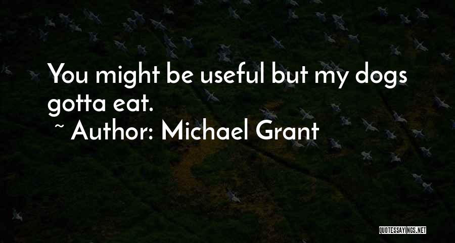 Michael Grant Quotes: You Might Be Useful But My Dogs Gotta Eat.