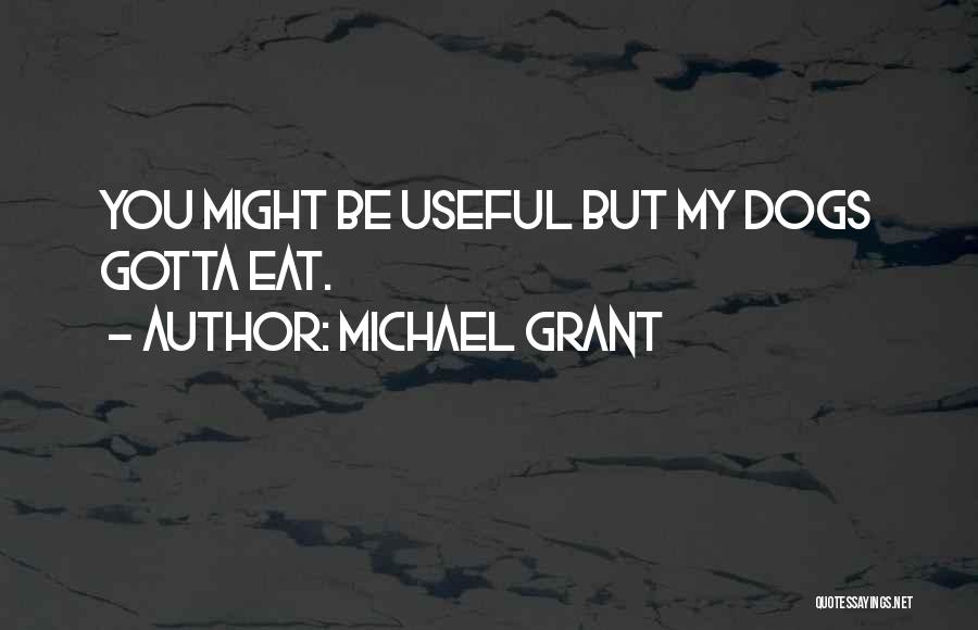 Michael Grant Quotes: You Might Be Useful But My Dogs Gotta Eat.