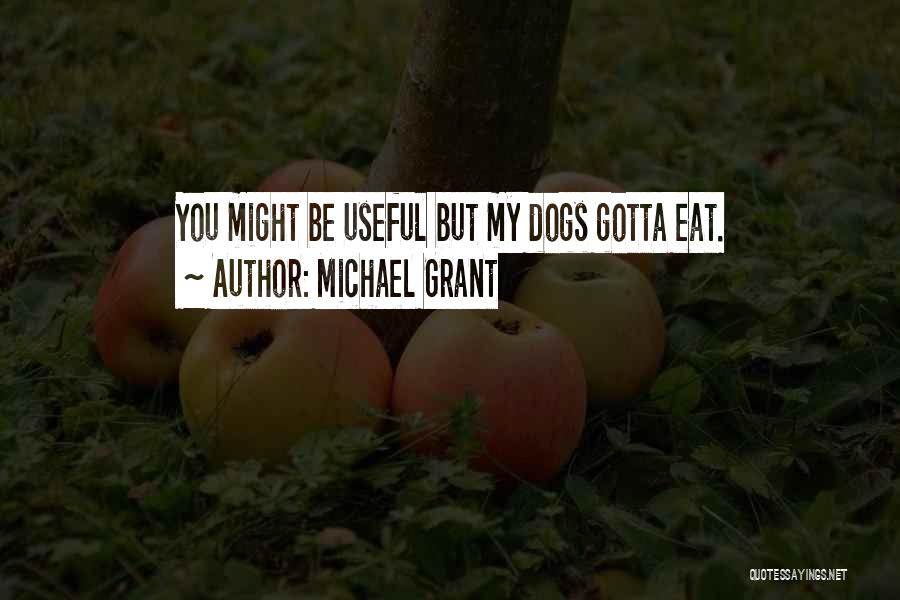 Michael Grant Quotes: You Might Be Useful But My Dogs Gotta Eat.