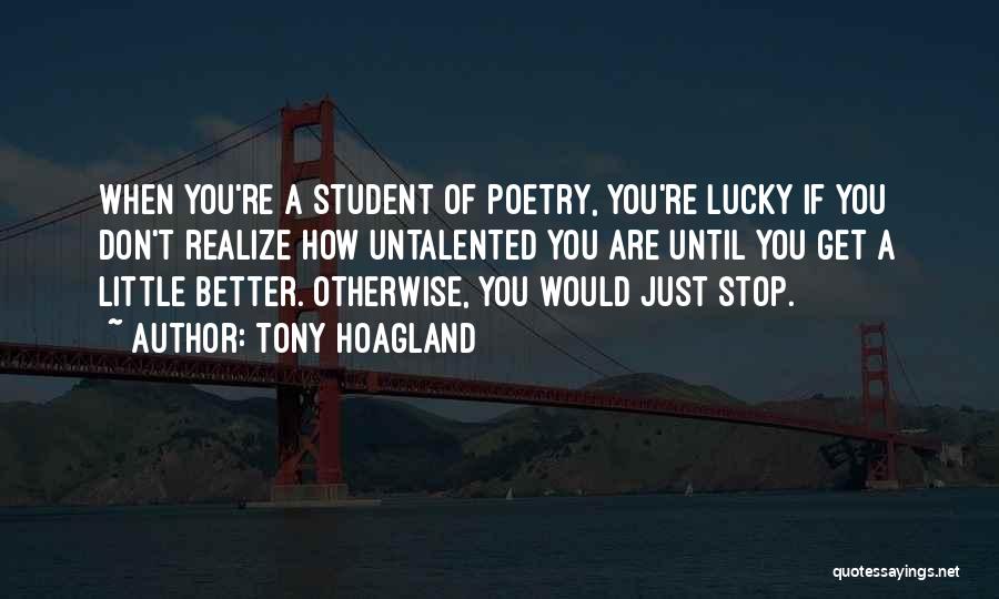 Tony Hoagland Quotes: When You're A Student Of Poetry, You're Lucky If You Don't Realize How Untalented You Are Until You Get A