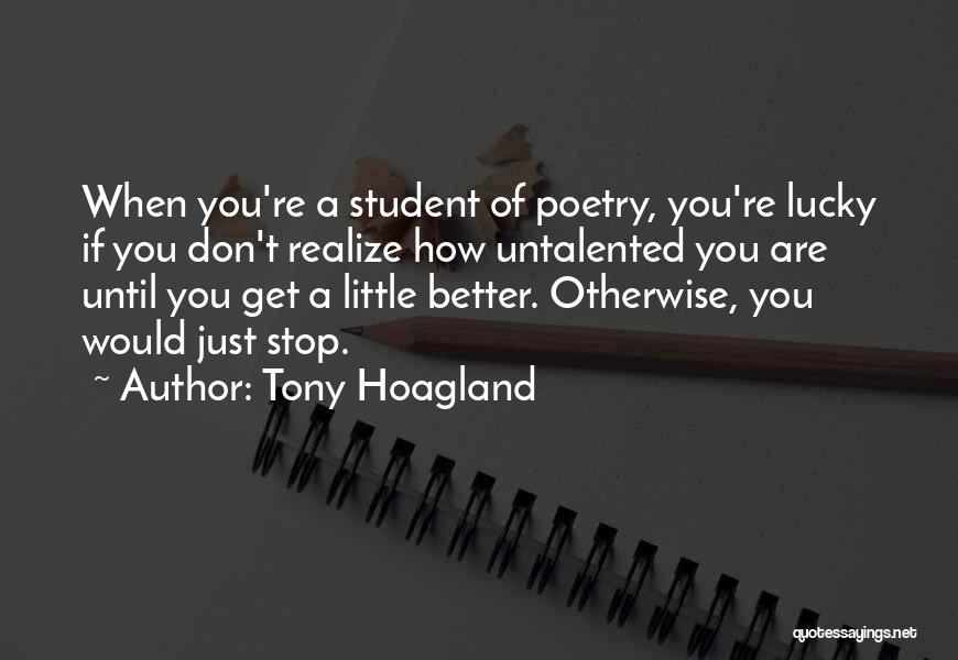 Tony Hoagland Quotes: When You're A Student Of Poetry, You're Lucky If You Don't Realize How Untalented You Are Until You Get A