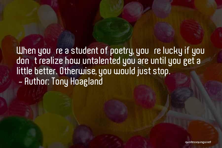Tony Hoagland Quotes: When You're A Student Of Poetry, You're Lucky If You Don't Realize How Untalented You Are Until You Get A