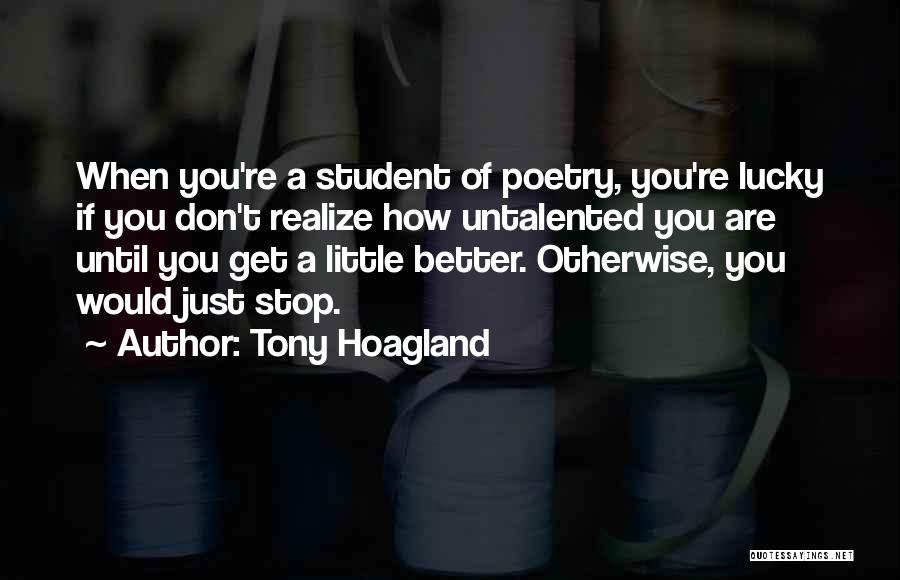 Tony Hoagland Quotes: When You're A Student Of Poetry, You're Lucky If You Don't Realize How Untalented You Are Until You Get A