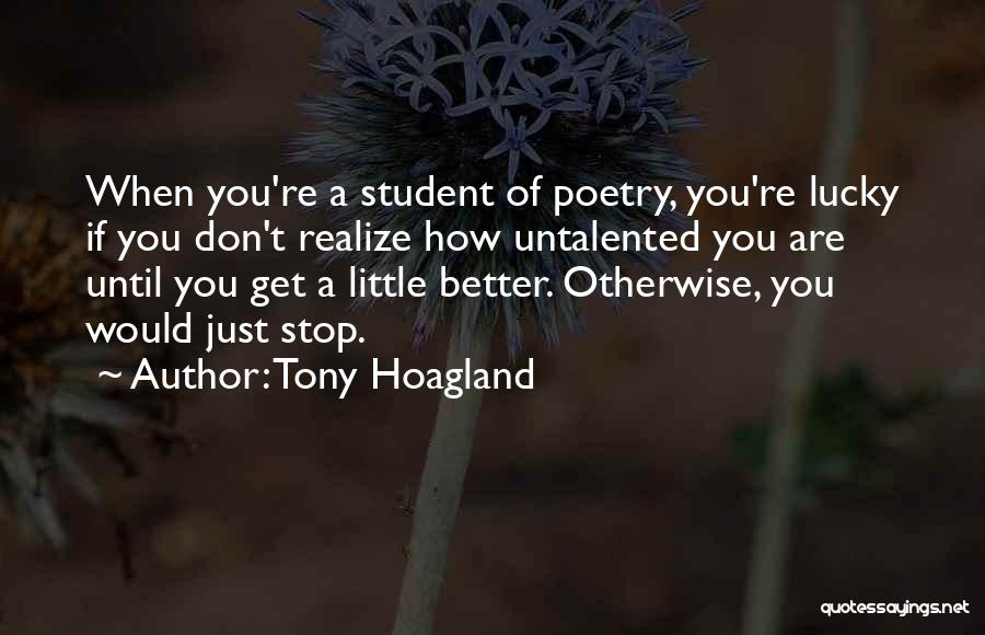 Tony Hoagland Quotes: When You're A Student Of Poetry, You're Lucky If You Don't Realize How Untalented You Are Until You Get A