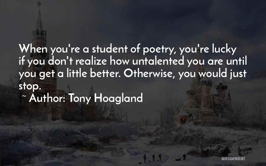Tony Hoagland Quotes: When You're A Student Of Poetry, You're Lucky If You Don't Realize How Untalented You Are Until You Get A