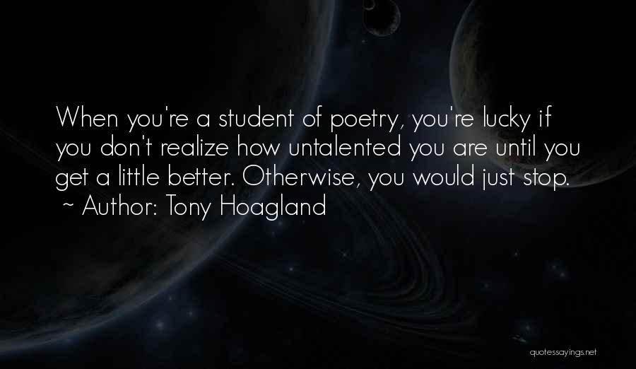 Tony Hoagland Quotes: When You're A Student Of Poetry, You're Lucky If You Don't Realize How Untalented You Are Until You Get A