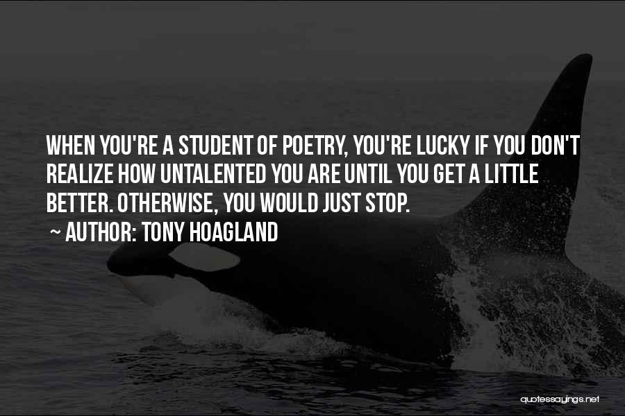Tony Hoagland Quotes: When You're A Student Of Poetry, You're Lucky If You Don't Realize How Untalented You Are Until You Get A