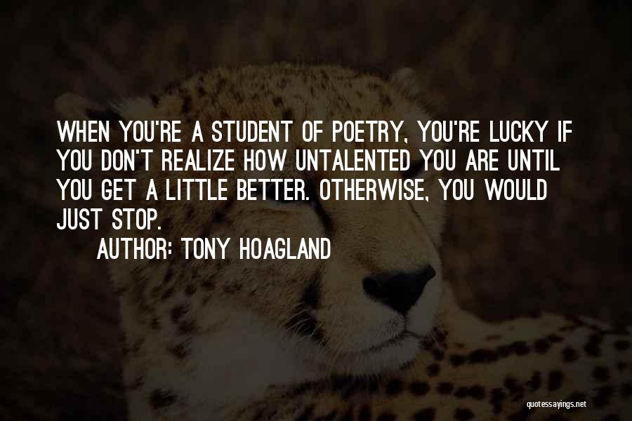 Tony Hoagland Quotes: When You're A Student Of Poetry, You're Lucky If You Don't Realize How Untalented You Are Until You Get A
