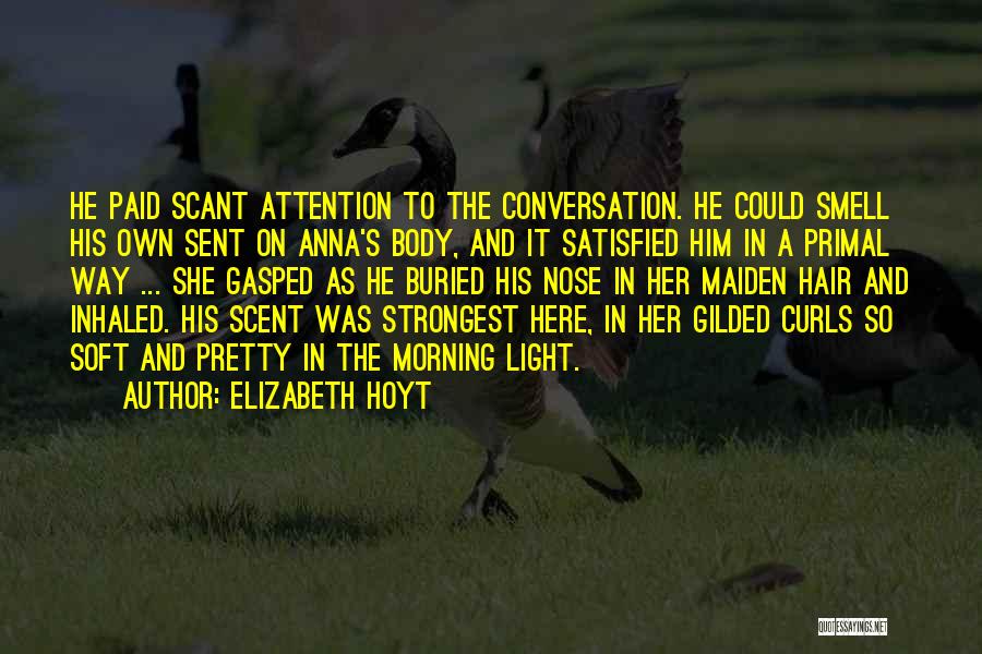Elizabeth Hoyt Quotes: He Paid Scant Attention To The Conversation. He Could Smell His Own Sent On Anna's Body, And It Satisfied Him