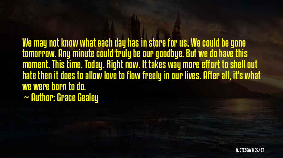 Grace Gealey Quotes: We May Not Know What Each Day Has In Store For Us. We Could Be Gone Tomorrow. Any Minute Could