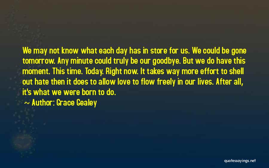 Grace Gealey Quotes: We May Not Know What Each Day Has In Store For Us. We Could Be Gone Tomorrow. Any Minute Could