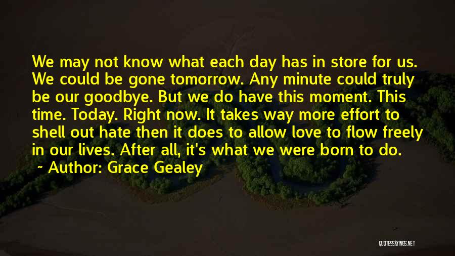 Grace Gealey Quotes: We May Not Know What Each Day Has In Store For Us. We Could Be Gone Tomorrow. Any Minute Could