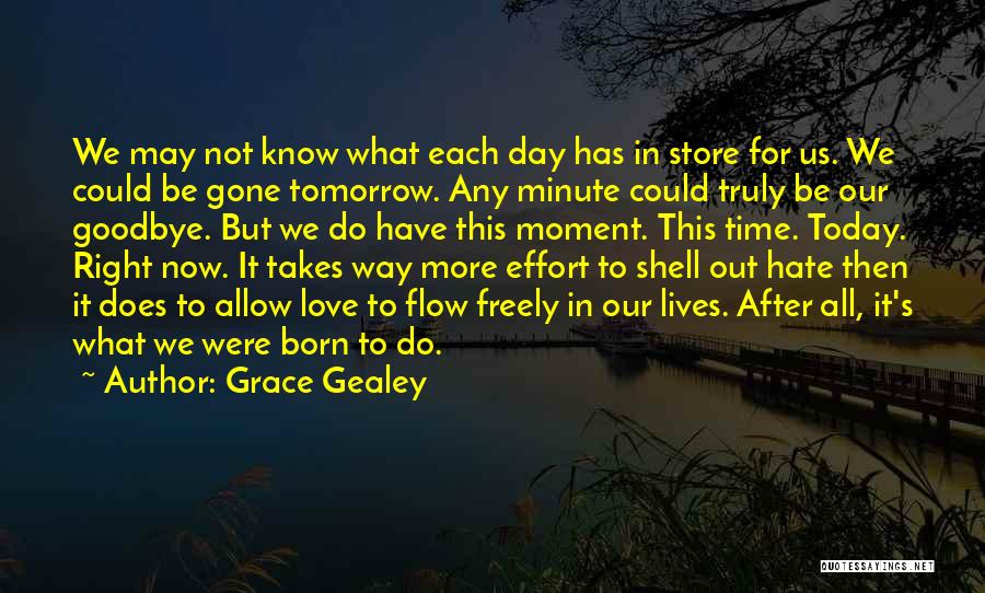 Grace Gealey Quotes: We May Not Know What Each Day Has In Store For Us. We Could Be Gone Tomorrow. Any Minute Could