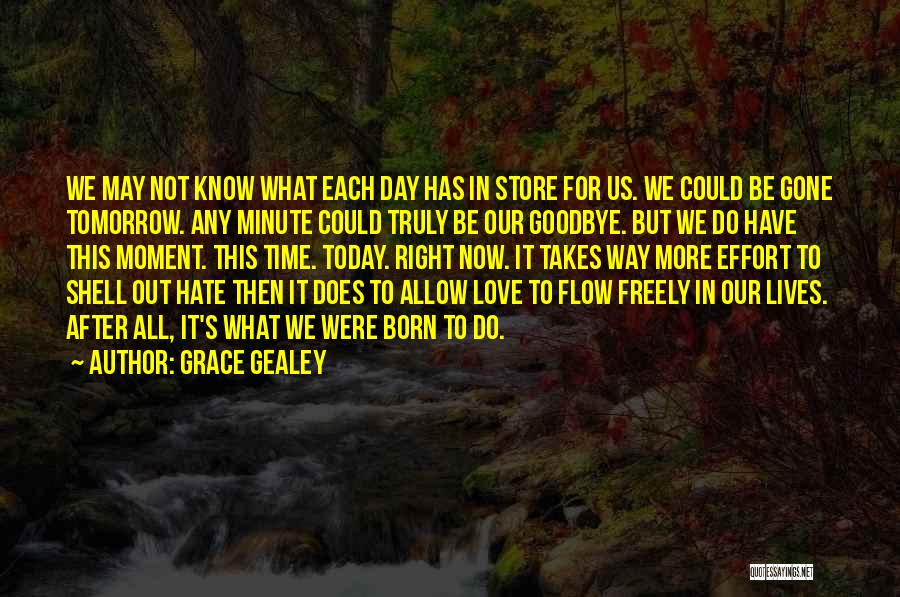 Grace Gealey Quotes: We May Not Know What Each Day Has In Store For Us. We Could Be Gone Tomorrow. Any Minute Could