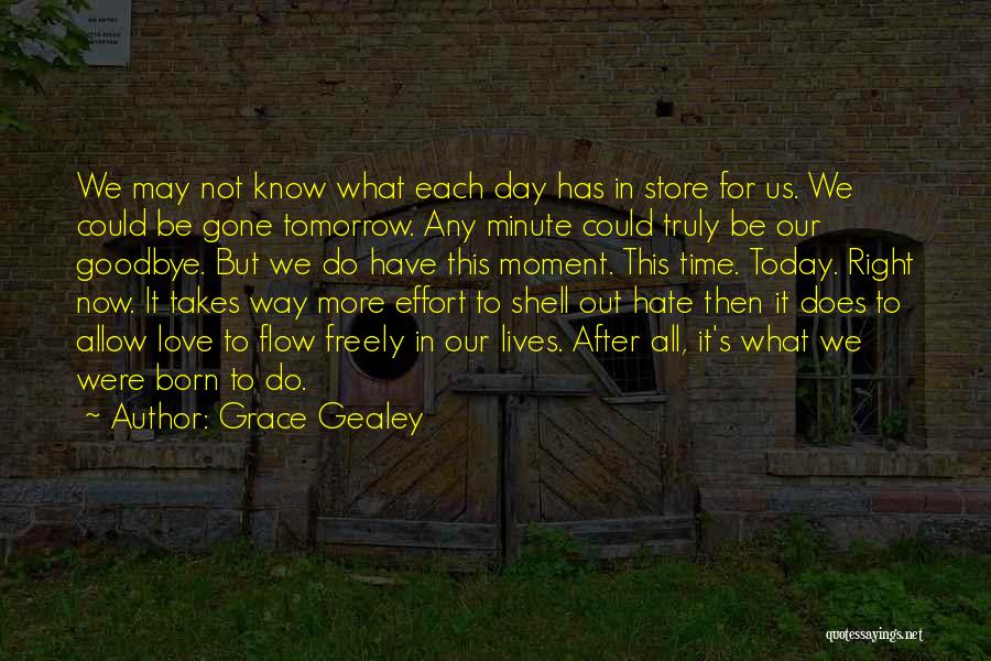 Grace Gealey Quotes: We May Not Know What Each Day Has In Store For Us. We Could Be Gone Tomorrow. Any Minute Could