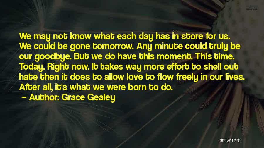 Grace Gealey Quotes: We May Not Know What Each Day Has In Store For Us. We Could Be Gone Tomorrow. Any Minute Could