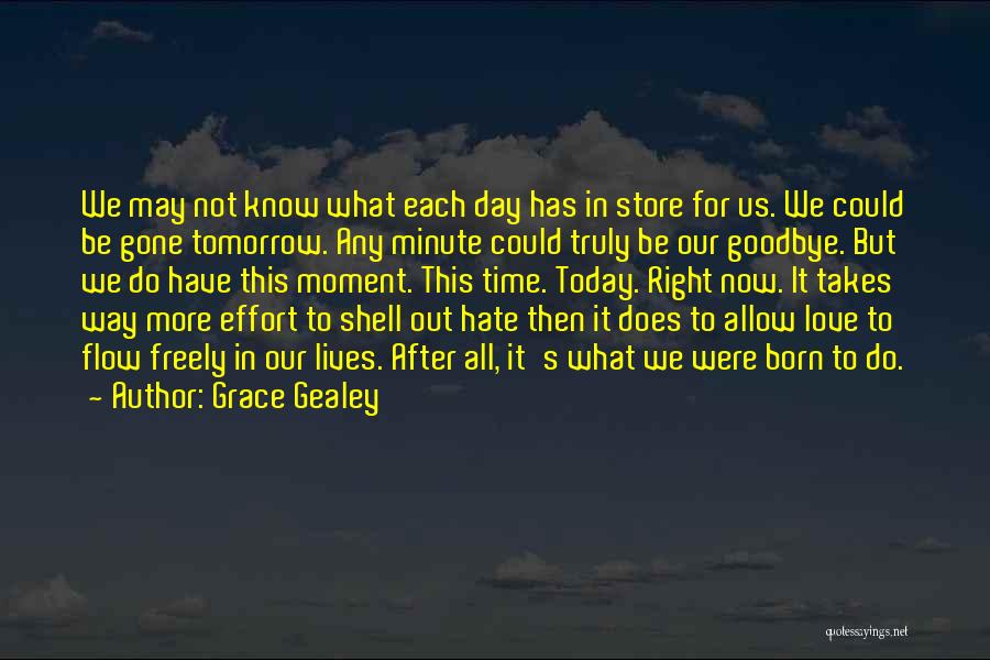 Grace Gealey Quotes: We May Not Know What Each Day Has In Store For Us. We Could Be Gone Tomorrow. Any Minute Could