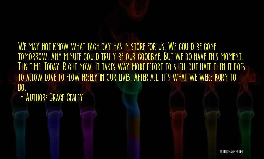 Grace Gealey Quotes: We May Not Know What Each Day Has In Store For Us. We Could Be Gone Tomorrow. Any Minute Could