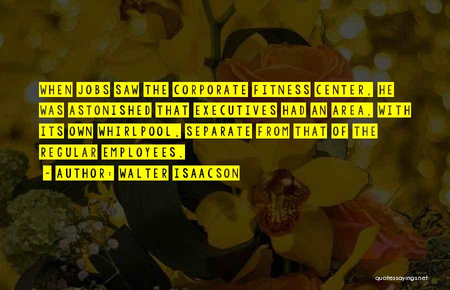 Walter Isaacson Quotes: When Jobs Saw The Corporate Fitness Center, He Was Astonished That Executives Had An Area, With Its Own Whirlpool, Separate