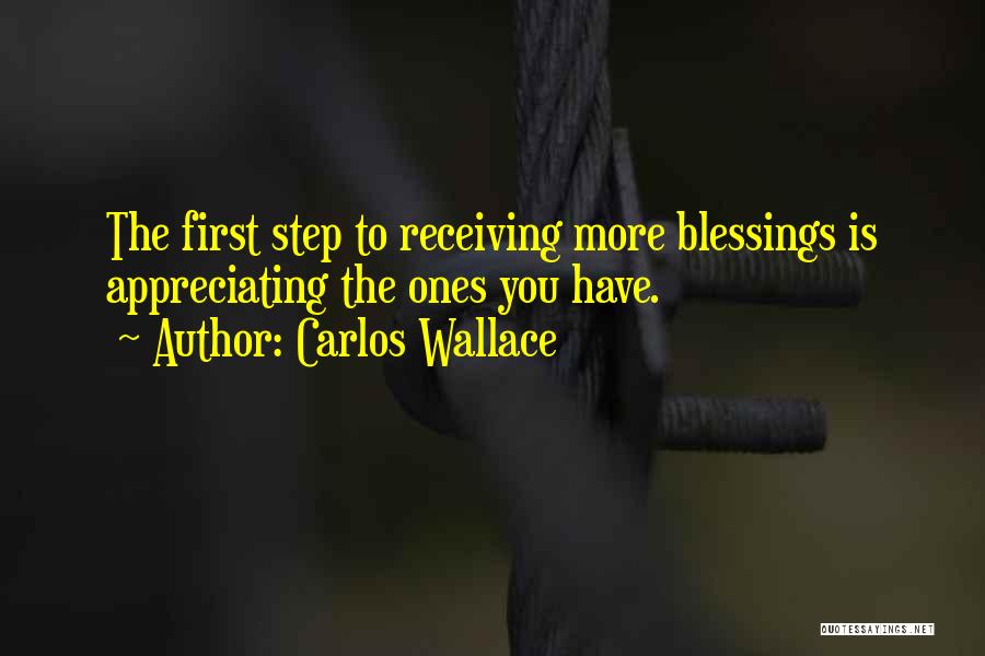 Carlos Wallace Quotes: The First Step To Receiving More Blessings Is Appreciating The Ones You Have.