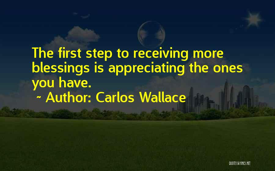 Carlos Wallace Quotes: The First Step To Receiving More Blessings Is Appreciating The Ones You Have.