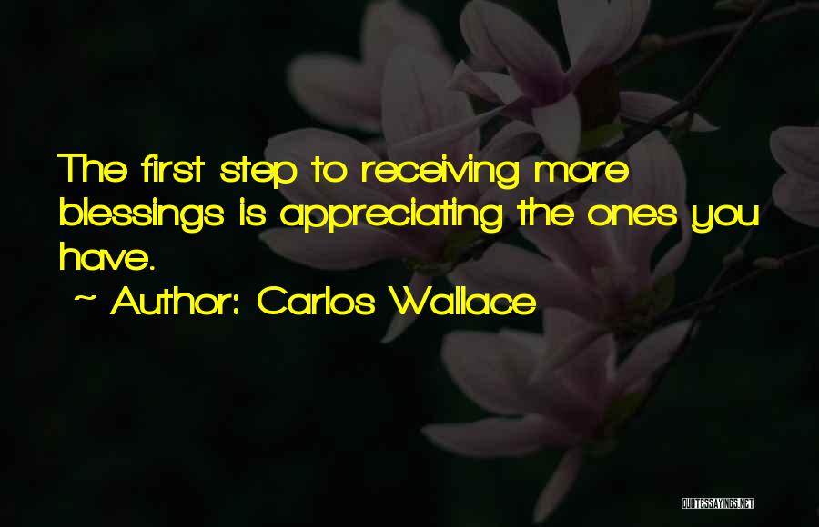 Carlos Wallace Quotes: The First Step To Receiving More Blessings Is Appreciating The Ones You Have.