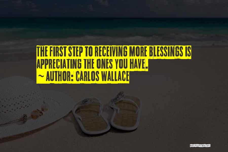 Carlos Wallace Quotes: The First Step To Receiving More Blessings Is Appreciating The Ones You Have.