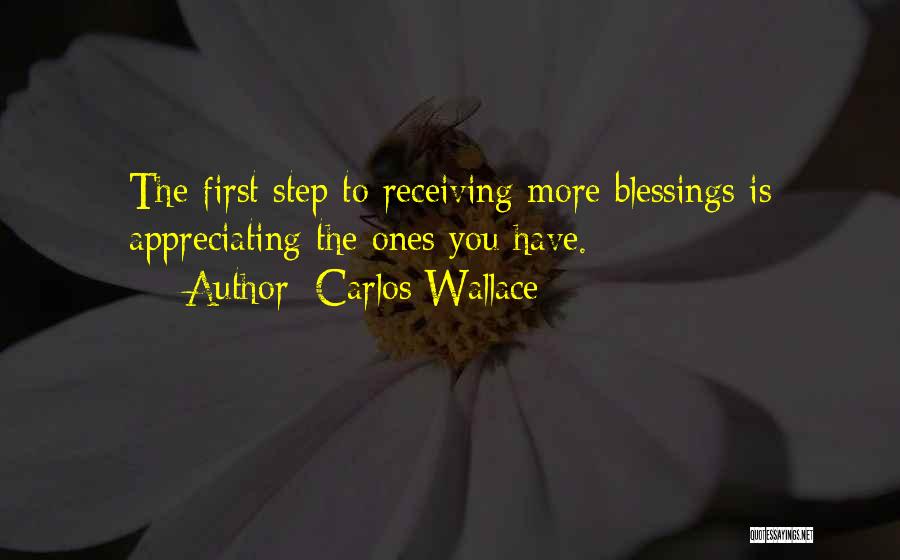 Carlos Wallace Quotes: The First Step To Receiving More Blessings Is Appreciating The Ones You Have.