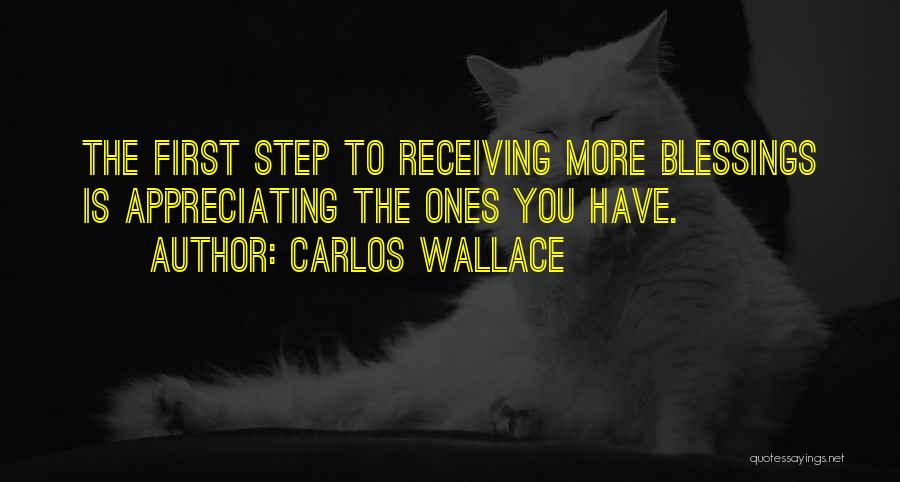 Carlos Wallace Quotes: The First Step To Receiving More Blessings Is Appreciating The Ones You Have.