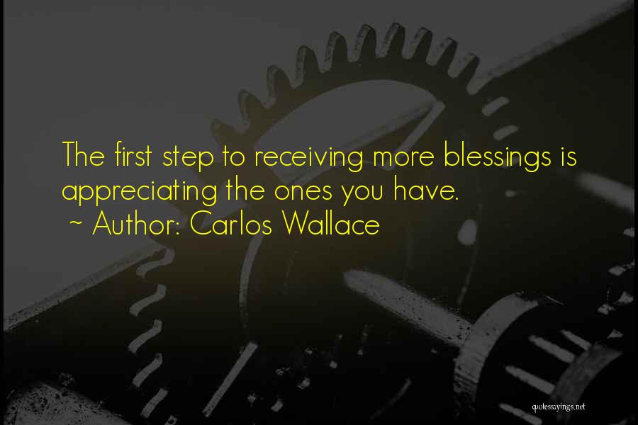 Carlos Wallace Quotes: The First Step To Receiving More Blessings Is Appreciating The Ones You Have.