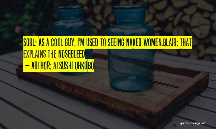 Atsushi Ohkubo Quotes: Soul: As A Cool Guy, I'm Used To Seeing Naked Women.blair: That Explains The Nosebleed