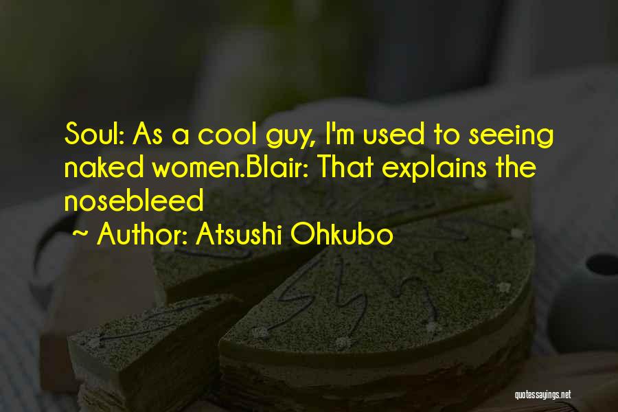 Atsushi Ohkubo Quotes: Soul: As A Cool Guy, I'm Used To Seeing Naked Women.blair: That Explains The Nosebleed