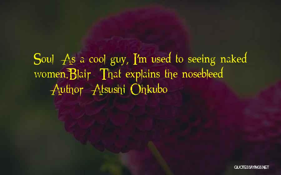 Atsushi Ohkubo Quotes: Soul: As A Cool Guy, I'm Used To Seeing Naked Women.blair: That Explains The Nosebleed