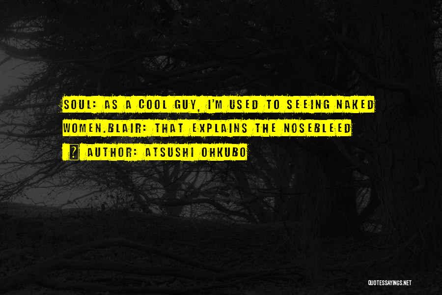 Atsushi Ohkubo Quotes: Soul: As A Cool Guy, I'm Used To Seeing Naked Women.blair: That Explains The Nosebleed