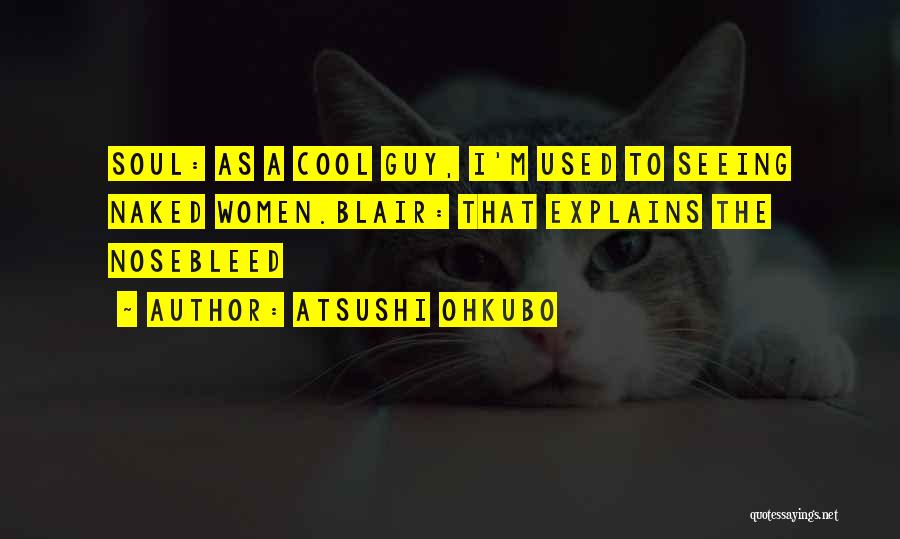 Atsushi Ohkubo Quotes: Soul: As A Cool Guy, I'm Used To Seeing Naked Women.blair: That Explains The Nosebleed
