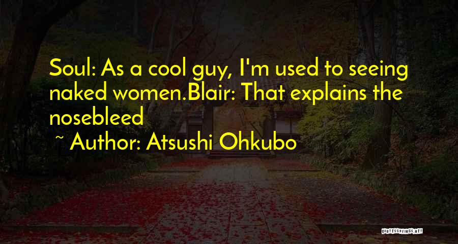 Atsushi Ohkubo Quotes: Soul: As A Cool Guy, I'm Used To Seeing Naked Women.blair: That Explains The Nosebleed