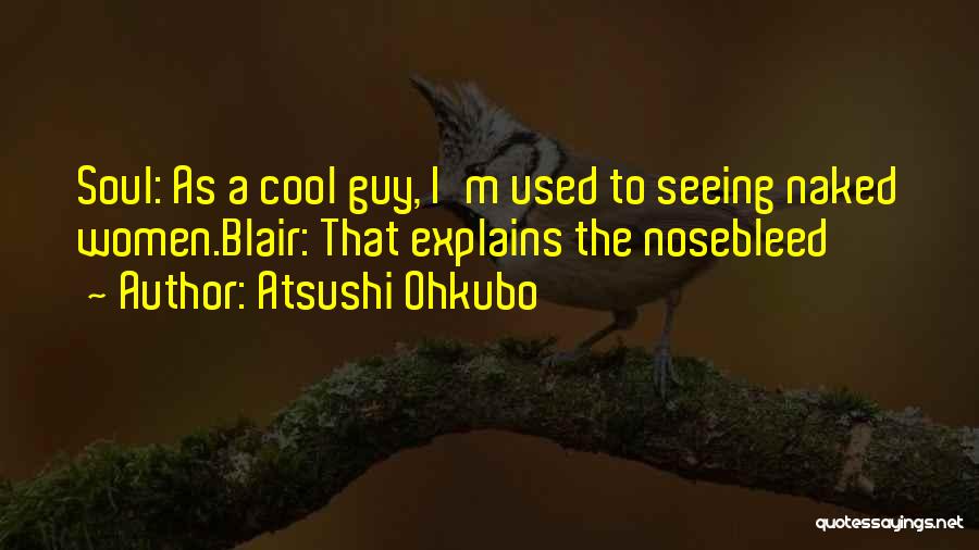 Atsushi Ohkubo Quotes: Soul: As A Cool Guy, I'm Used To Seeing Naked Women.blair: That Explains The Nosebleed