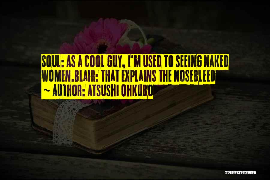 Atsushi Ohkubo Quotes: Soul: As A Cool Guy, I'm Used To Seeing Naked Women.blair: That Explains The Nosebleed