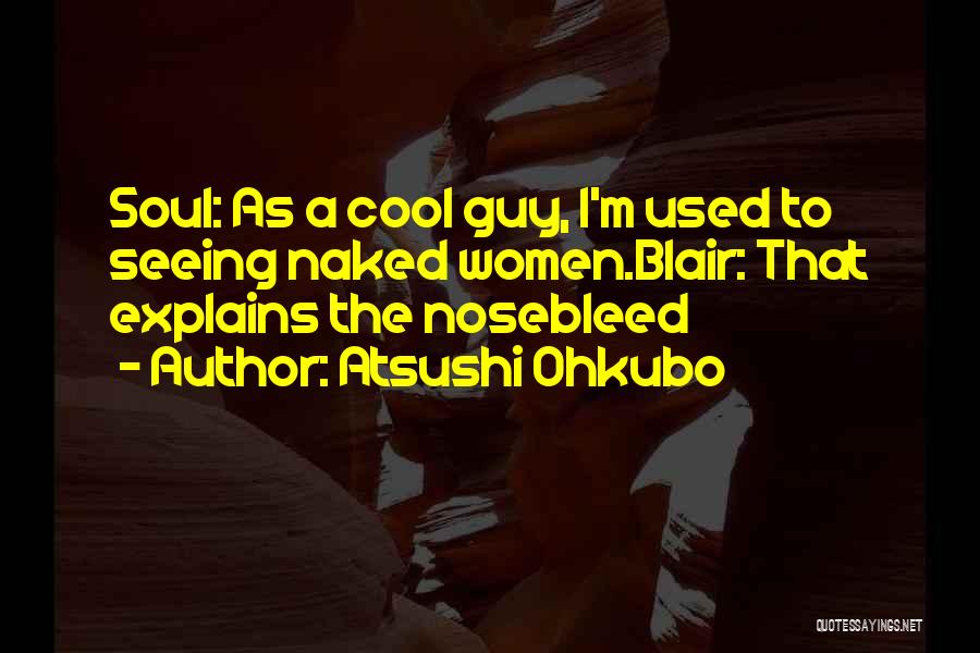 Atsushi Ohkubo Quotes: Soul: As A Cool Guy, I'm Used To Seeing Naked Women.blair: That Explains The Nosebleed