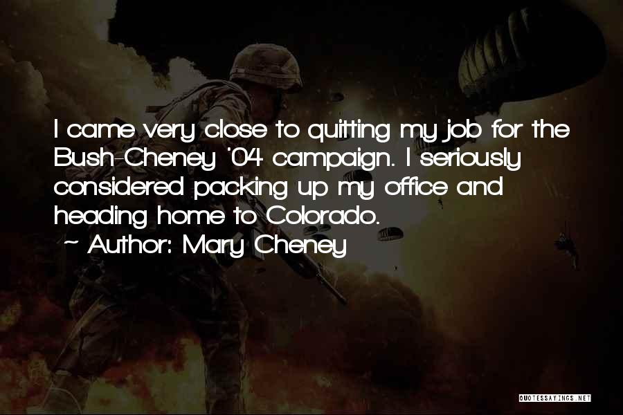 Mary Cheney Quotes: I Came Very Close To Quitting My Job For The Bush-cheney '04 Campaign. I Seriously Considered Packing Up My Office