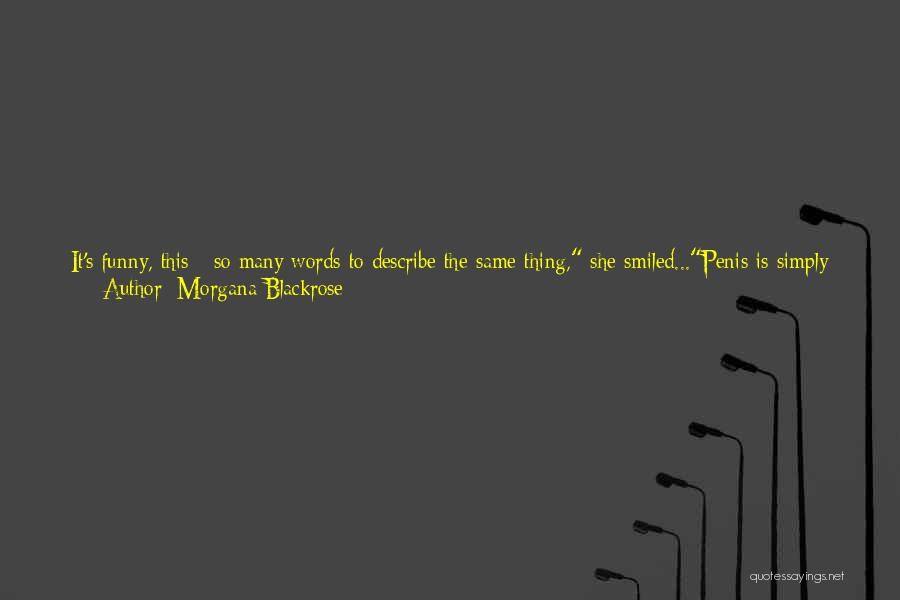 Morgana Blackrose Quotes: It's Funny, This - So Many Words To Describe The Same Thing, She Smiled...penis Is Simply An Anatomical Appendage, As