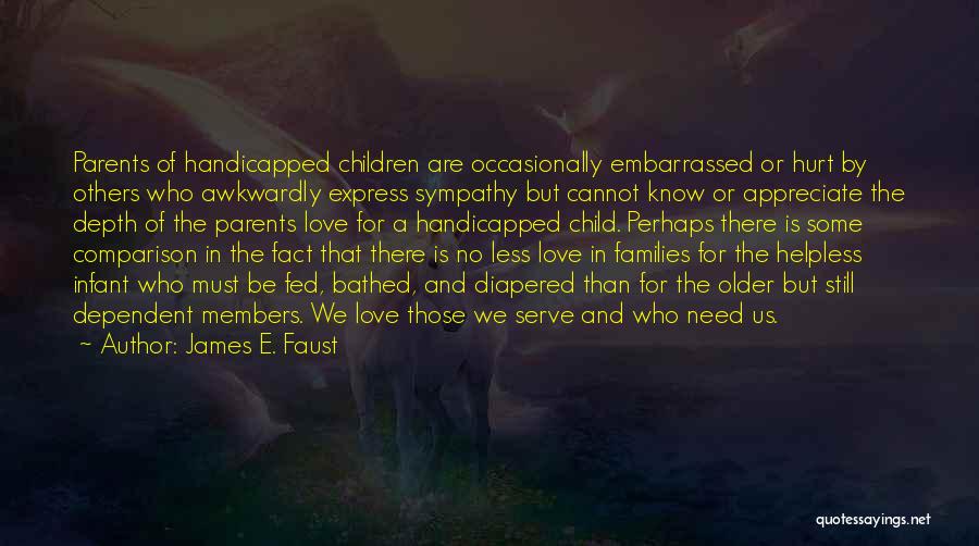 James E. Faust Quotes: Parents Of Handicapped Children Are Occasionally Embarrassed Or Hurt By Others Who Awkwardly Express Sympathy But Cannot Know Or Appreciate