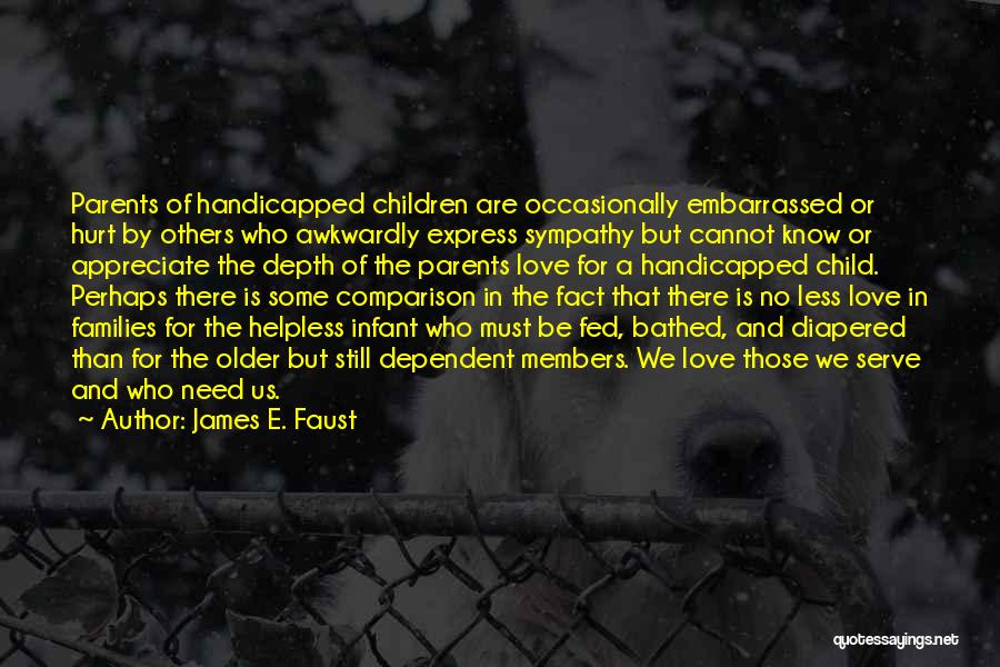 James E. Faust Quotes: Parents Of Handicapped Children Are Occasionally Embarrassed Or Hurt By Others Who Awkwardly Express Sympathy But Cannot Know Or Appreciate