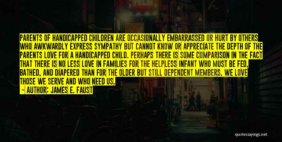 James E. Faust Quotes: Parents Of Handicapped Children Are Occasionally Embarrassed Or Hurt By Others Who Awkwardly Express Sympathy But Cannot Know Or Appreciate