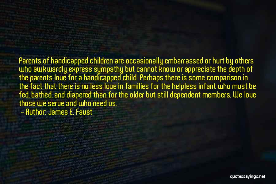 James E. Faust Quotes: Parents Of Handicapped Children Are Occasionally Embarrassed Or Hurt By Others Who Awkwardly Express Sympathy But Cannot Know Or Appreciate